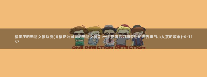 樱花动漫官方版正版入口：樱花庄的宠物女孩动漫(《樱花公园里的宠物女孩》:一个充满活力和梦想的世界里的小女孩的故事)
